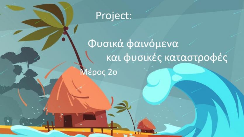 Project: Φυσικά φαινόμενα και φυσικές καταστροφές - μέρος 2ο